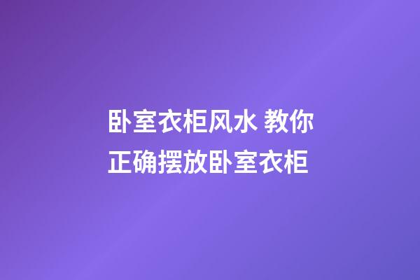 卧室衣柜风水 教你正确摆放卧室衣柜